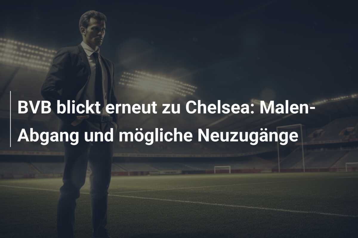 BVB blickt erneut zu Chelsea: Malen-Abgang und mögliche Neuzugänge