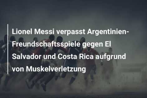 Lionel Messi verpasst Argentinien-Freundschaftsspiele gegen El Salvador und Costa Rica aufgrund von Muskelverletzung