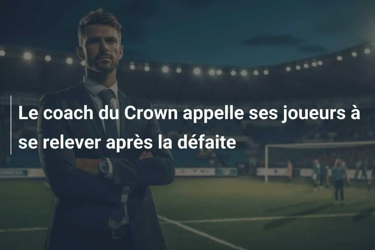 Le coach du Crown appelle ses joueurs à se relever après la défaite