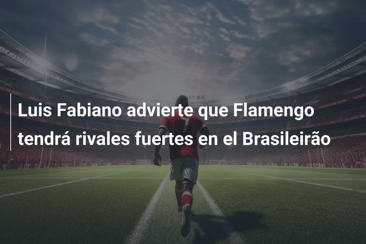 Luis Fabiano advierte que Flamengo tendrá rivales fuertes en el Brasileirão