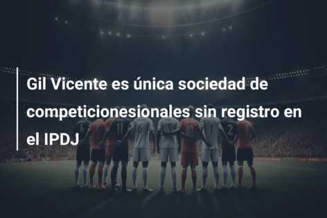 Gil Vicente es única sociedad de competicionesionales sin registro en el IPDJ
