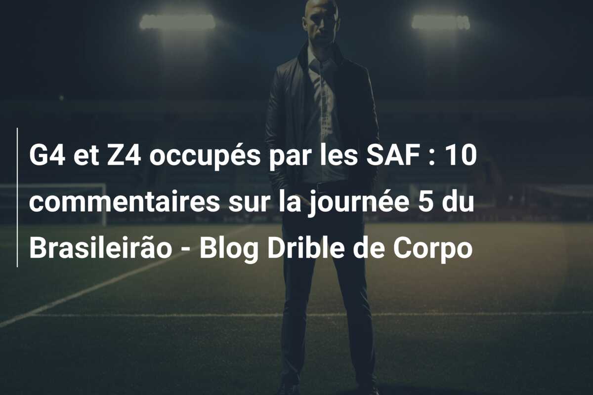 G4 et Z4 occupés par les SAF : 10 commentaires sur la journée 5 du Brasileirão – Blog Drible de Corpo