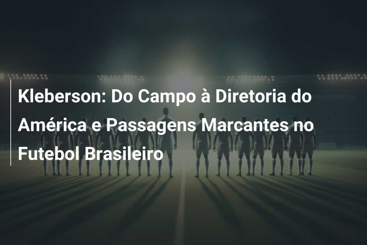 Kleberson: Do Campo à Diretoria do América e Passagens Marcantes no Futebol Brasileiro