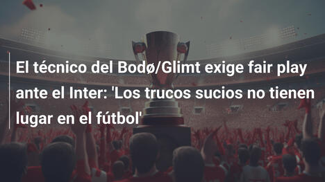 El técnico del Bodø/Glimt exige fair play ante el Inter: 'Los trucos sucios no tienen lugar en el fútbol'