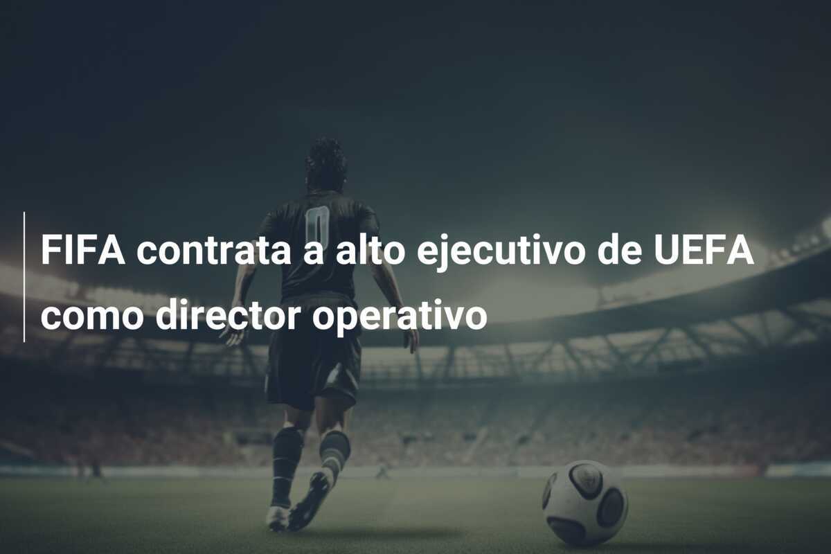 FIFA contrata a alto ejecutivo de UEFA como director operativo