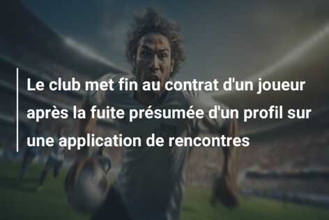Le club met fin au contrat d’un joueur après la fuite présumée d’un profil sur une application de rencontres