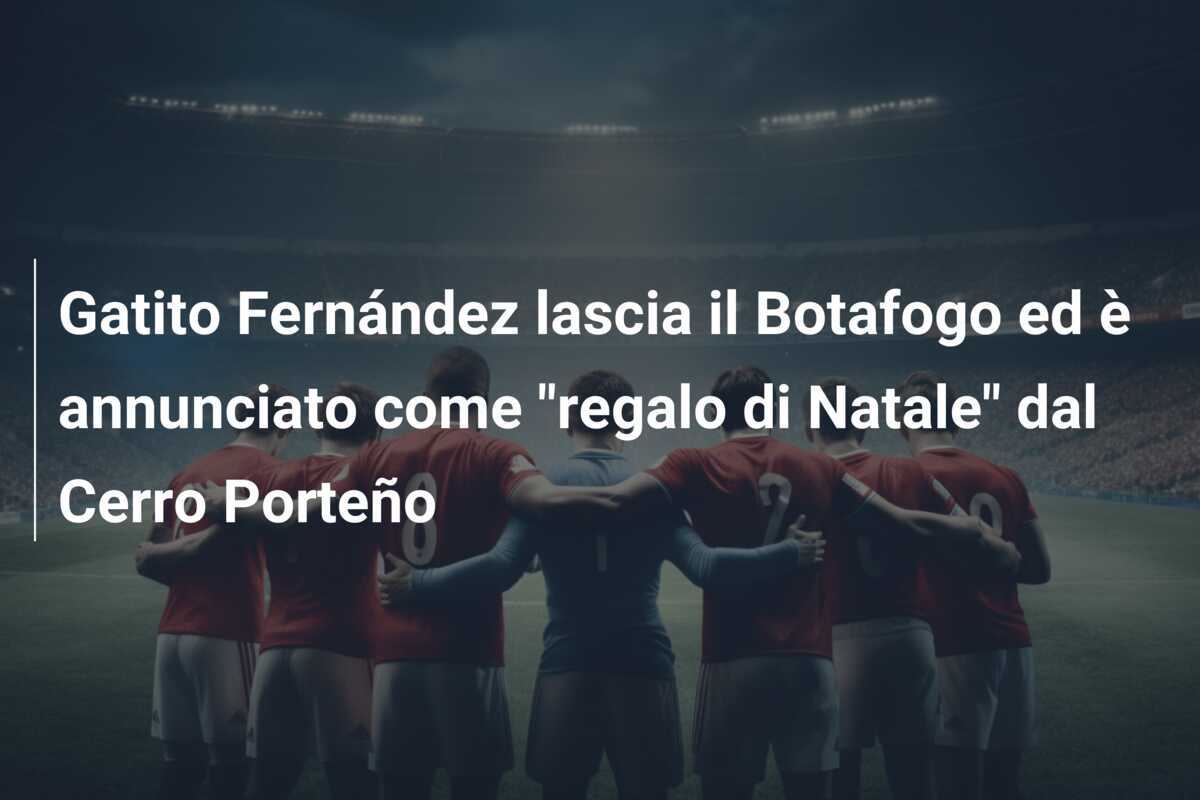 Gatito Fernández lascia il Botafogo ed è annunciato come "regalo di Natale" dal Cerro Porteño