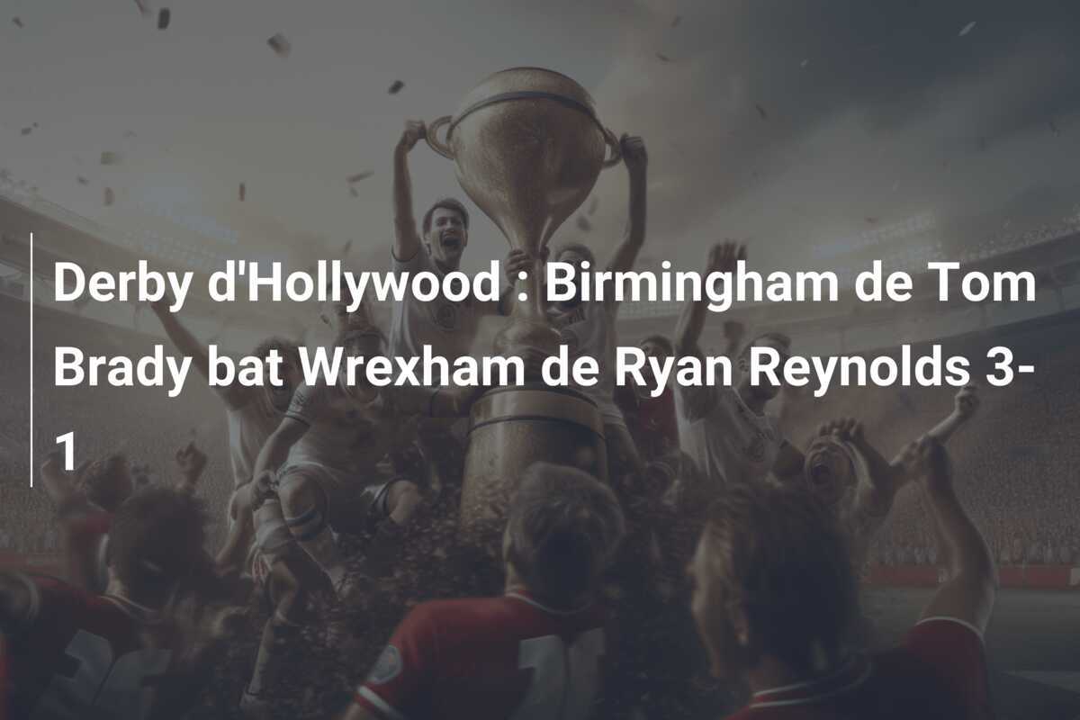 Derby d'Hollywood : Birmingham de Tom Brady bat Wrexham de Ryan Reynolds 3-1