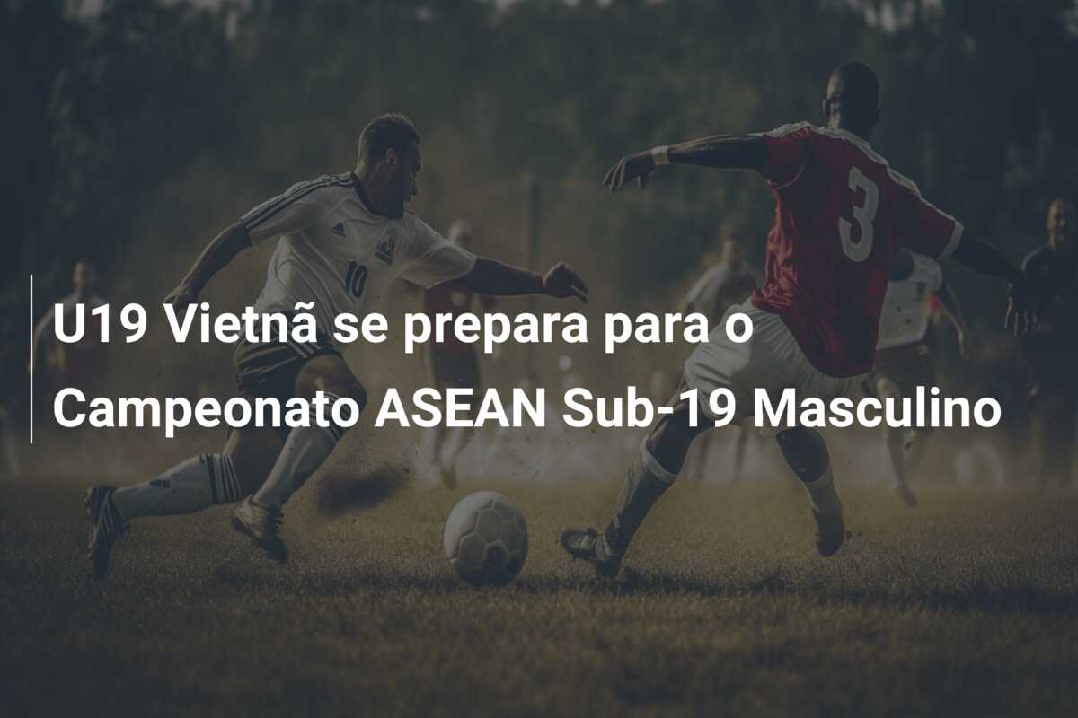 U19 Vietnã se prepara para o Campeonato ASEAN Sub-19 Masculino