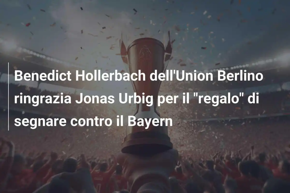 Benedict Hollerbach dell'Union Berlino ringrazia Jonas Urbig per il "regalo" di segnare contro il Bayern