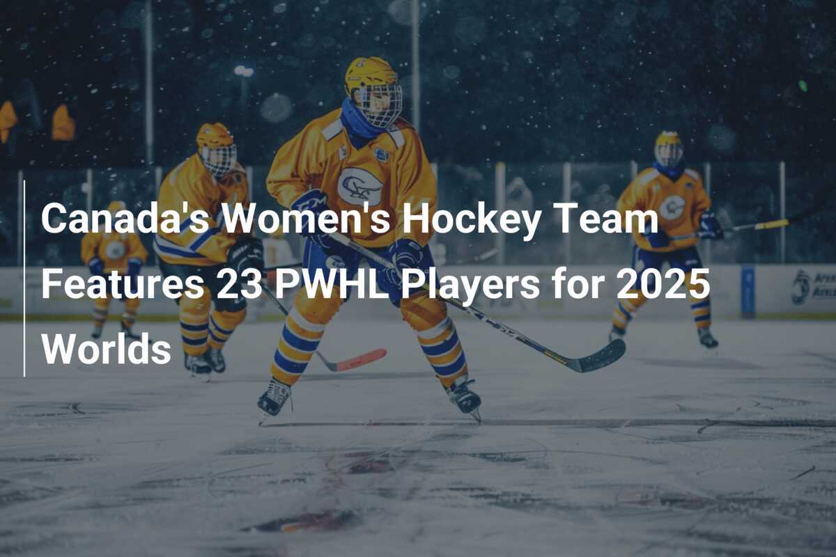 Canada's Women's Hockey Team Features 23 PWHL Players for 2025 Worlds ...