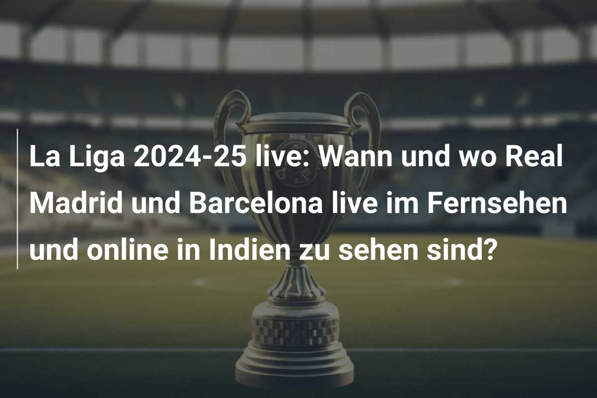 La Liga 2024-25 live: Wann und wo Real Madrid und Barcelona live im Fernsehen und online in Indien zu sehen sind?