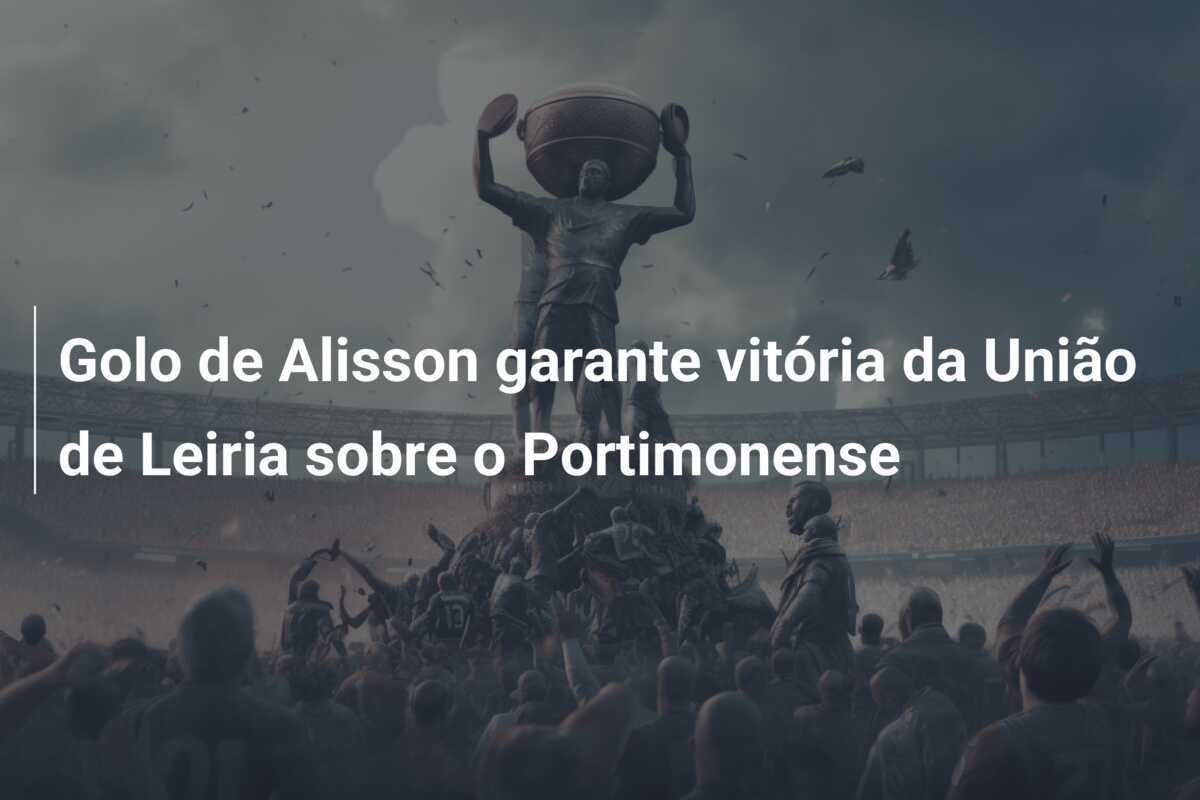 Golo de Alisson garante vitória da União de Leiria sobre o Portimonense