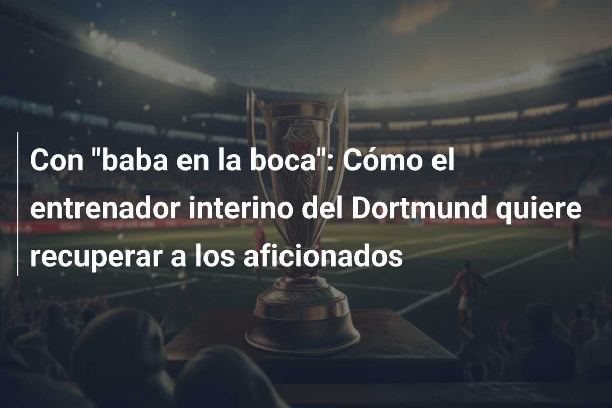 Con "baba en la boca": Cómo el entrenador interino del Dortmund quiere recuperar a los aficionados