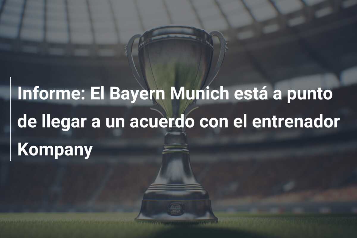 Informe: El Bayern Munich está a punto de llegar a un acuerdo con el entrenador Kompany