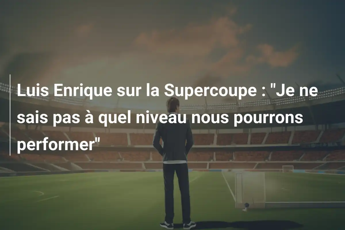 Luis Enrique sur la Supercoupe : "Je ne sais pas à quel niveau nous pourrons performer"