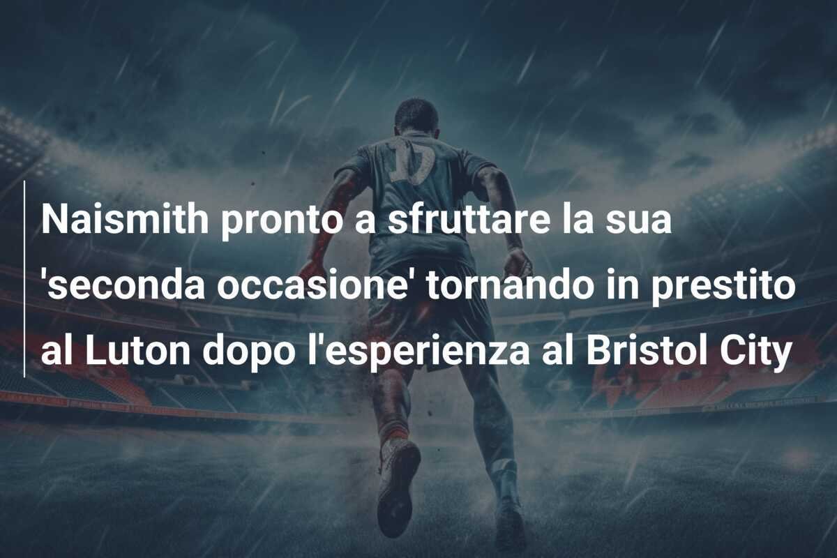 Naismith pronto a sfruttare la sua 'seconda occasione' tornando in prestito al Luton dopo l'esperienza al Bristol City