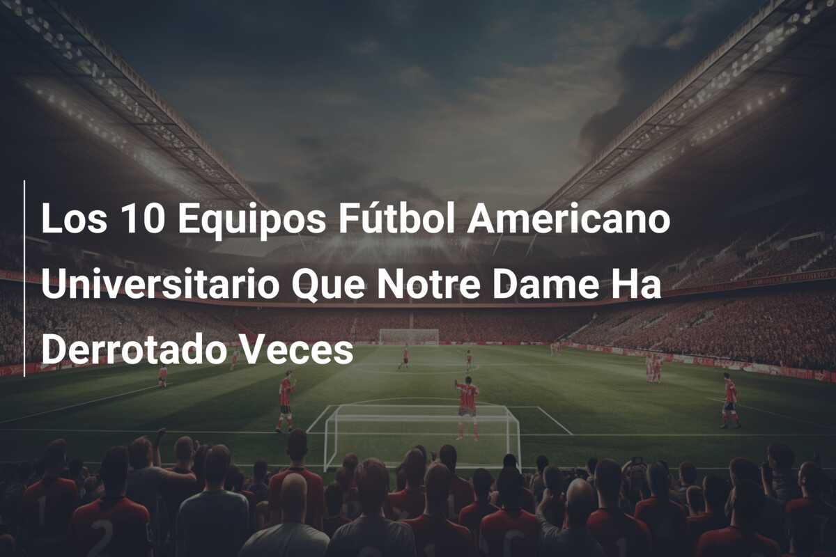 Los 10 Equipos Fútbol Americano Universitario Que Notre Dame Ha Derrotado Veces