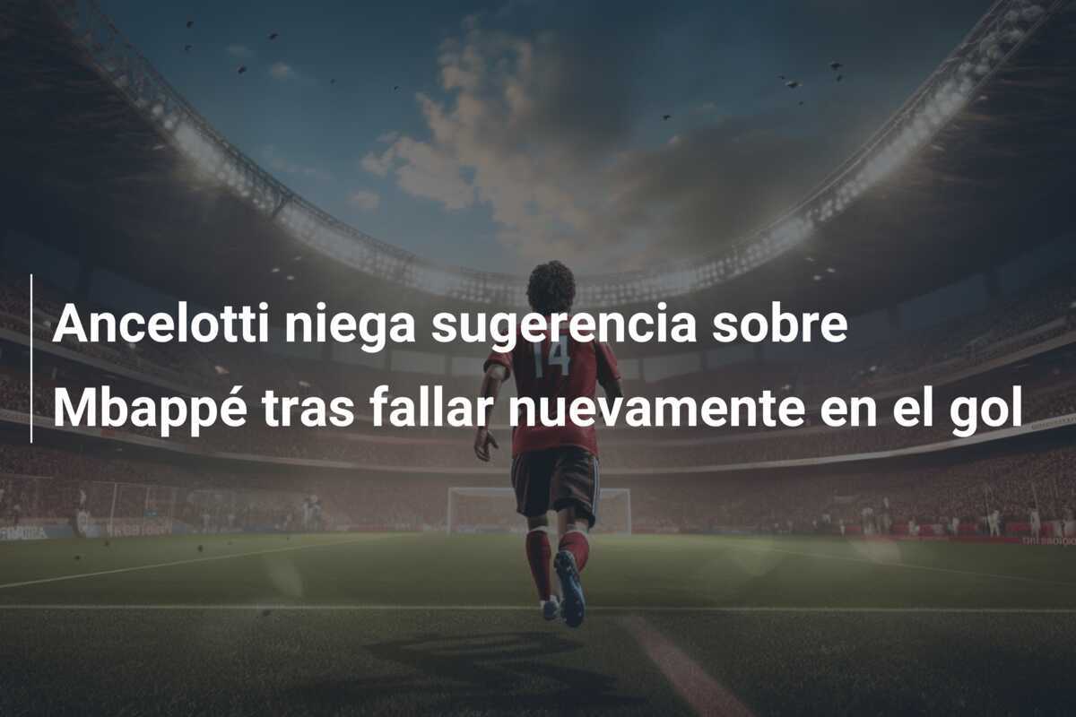 Ancelotti niega sugerencia sobre Mbappé tras fallar nuevamente en el gol