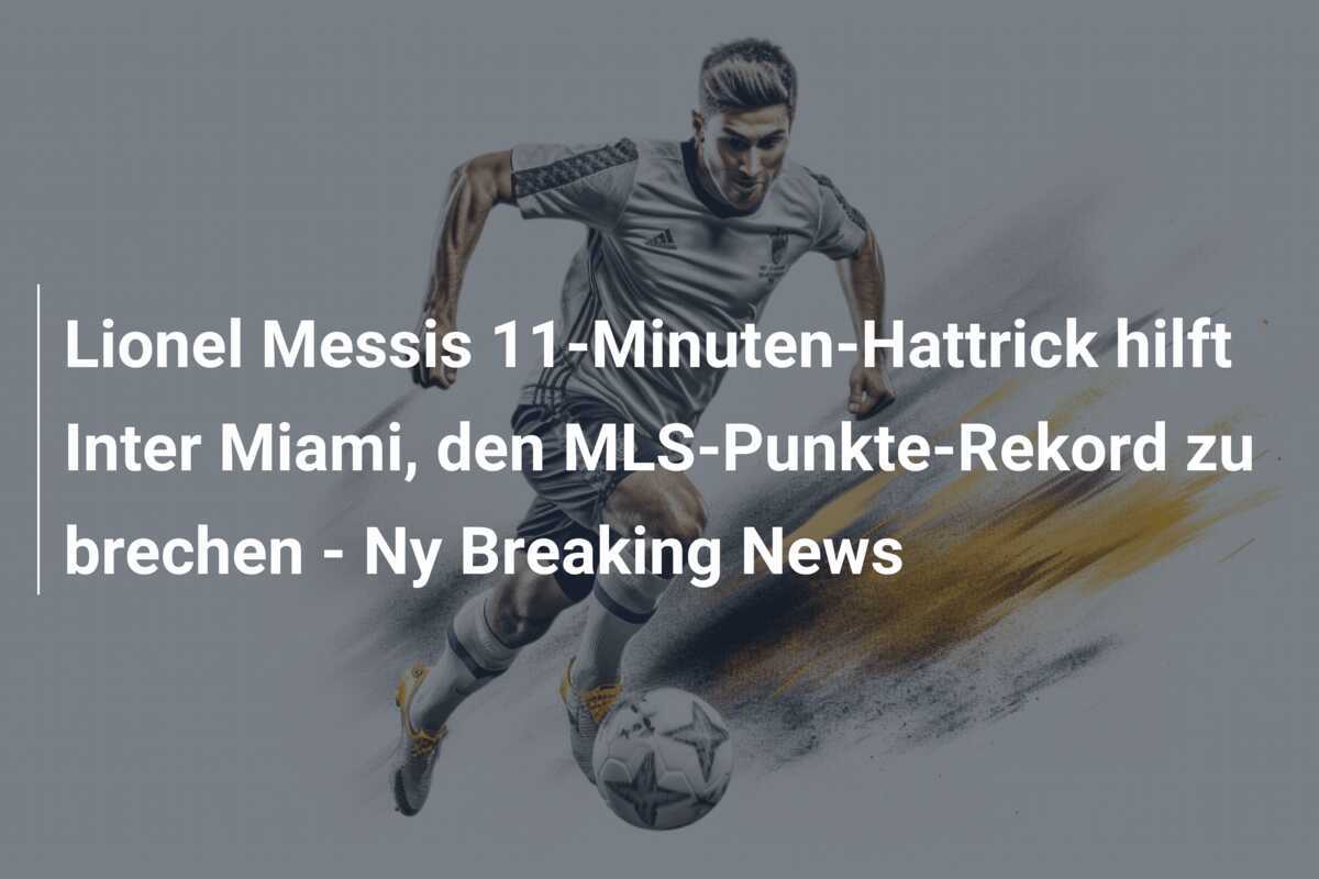 Lionel Messis 11-Minuten-Hattrick hilft Inter Miami, den MLS-Punkte-Rekord zu brechen - Ny Breaking News