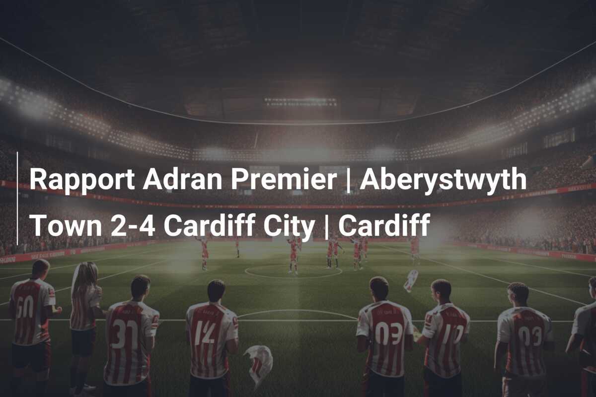 Rapport Adran Premier | Aberystwyth Town 2-4 Cardiff City | Cardiff