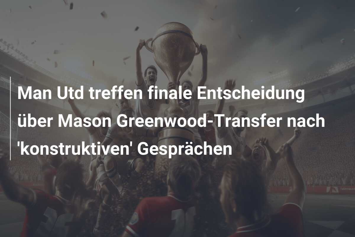 Man Utd treffen finale Entscheidung über Mason Greenwood-Transfer nach ‘konstruktiven’ Gesprächen