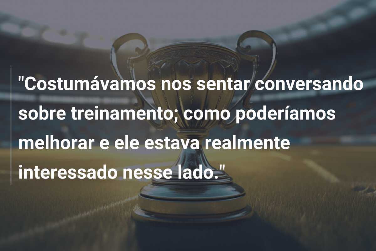 "Costumávamos nos sentar conversando sobre treinamento; como poderíamos melhorar e ele estava realmente interessado nesse lado."