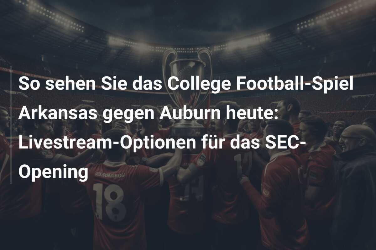 So sehen Sie das College Football-Spiel Arkansas gegen Auburn heute: Livestream-Optionen für das SEC-Opening