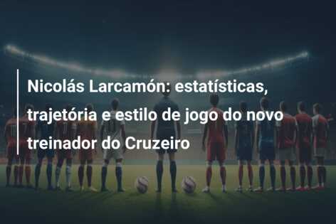 Nicolás Larcamón: estatísticas, trajetória e estilo de jogo do novo treinador do Cruzeiro