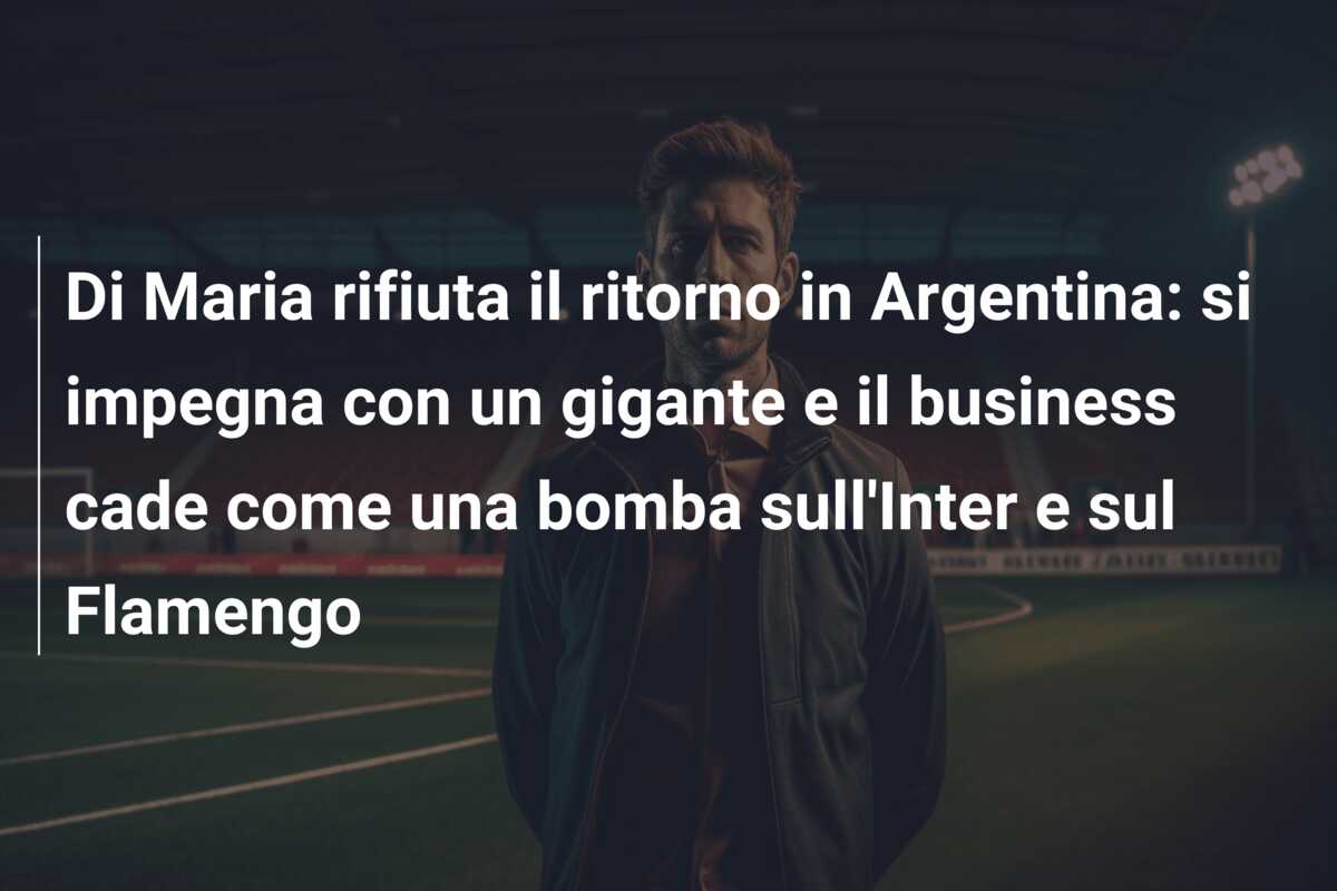 Di Maria rifiuta il ritorno in Argentina: si impegna con un gigante e il business cade come una bomba sull’Inter e sul Flamengo