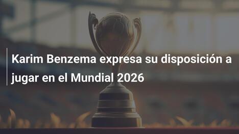 Karim Benzema expresa su disposición a jugar en el Mundial 2026