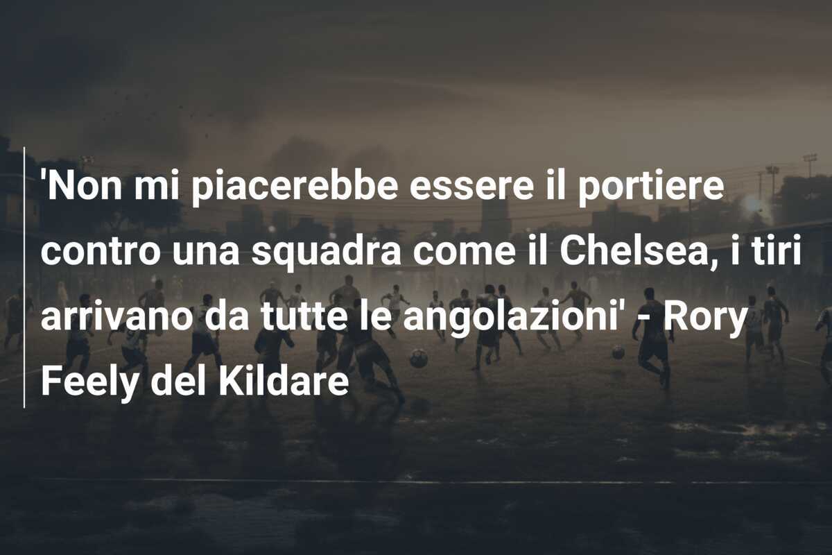 'Non mi piacerebbe essere il portiere contro una squadra come il Chelsea, i tiri arrivano da tutte le angolazioni' - Rory Feely del Kildare