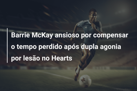 Barrie McKay ansioso por compensar o tempo perdido após dupla agonia por lesão no Hearts