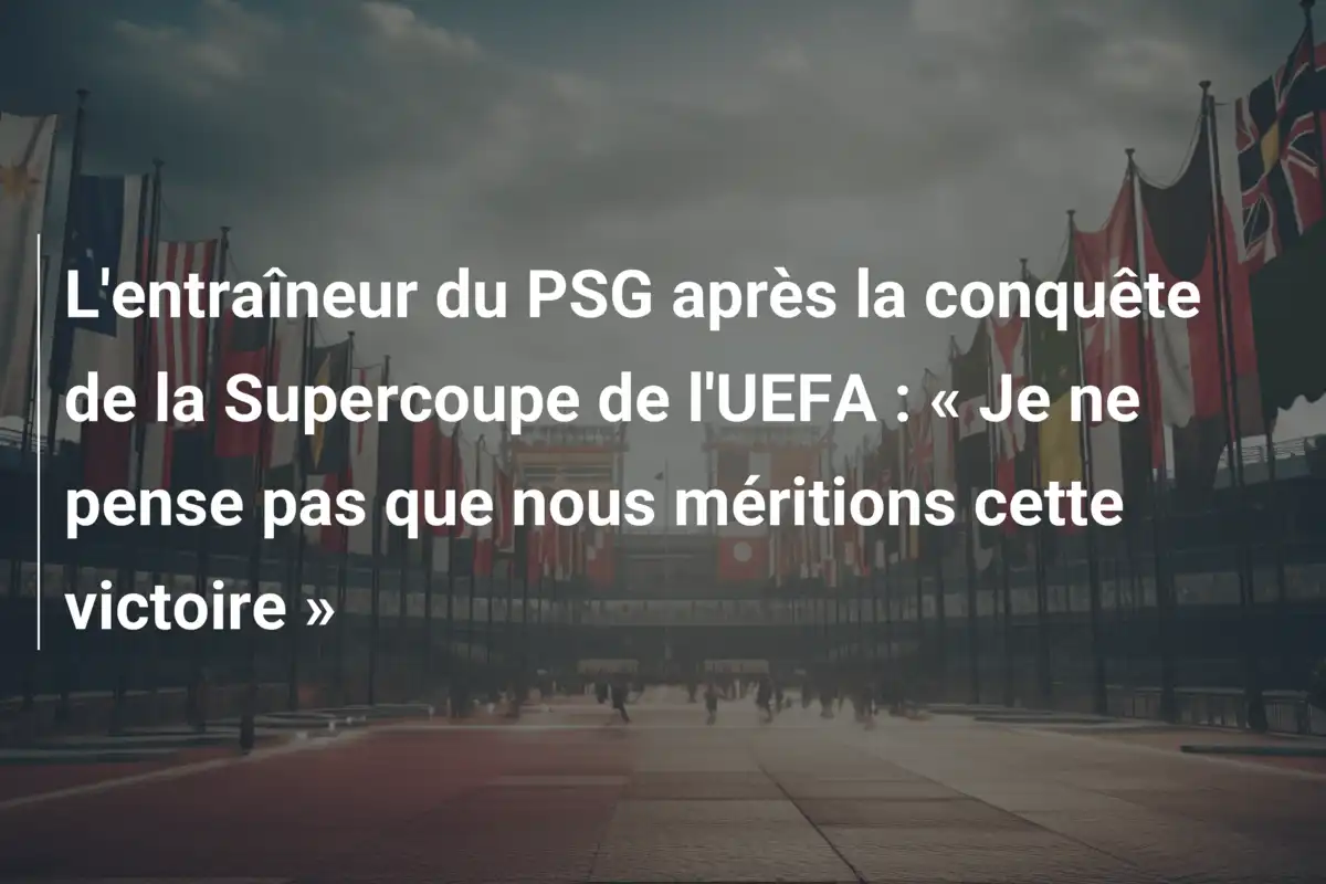 L'entraîneur du PSG après la conquête de la Supercoupe de l'UEFA : « Je ne pense pas que nous méritions cette victoire »