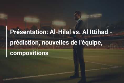 Présentation: Al-Hilal vs. Al Ittihad – prédiction, nouvelles de l’équipe, compositions