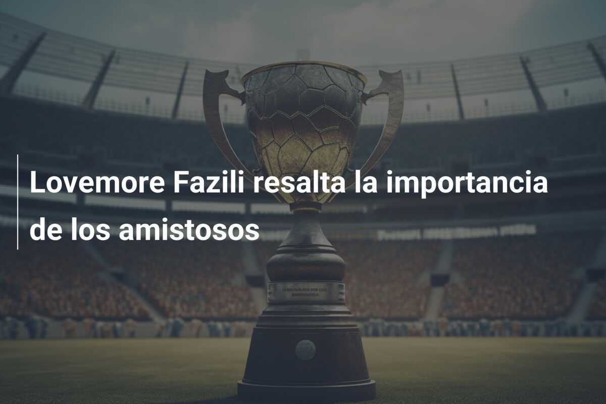 Lovemore Fazili resalta la importancia de los amistosos