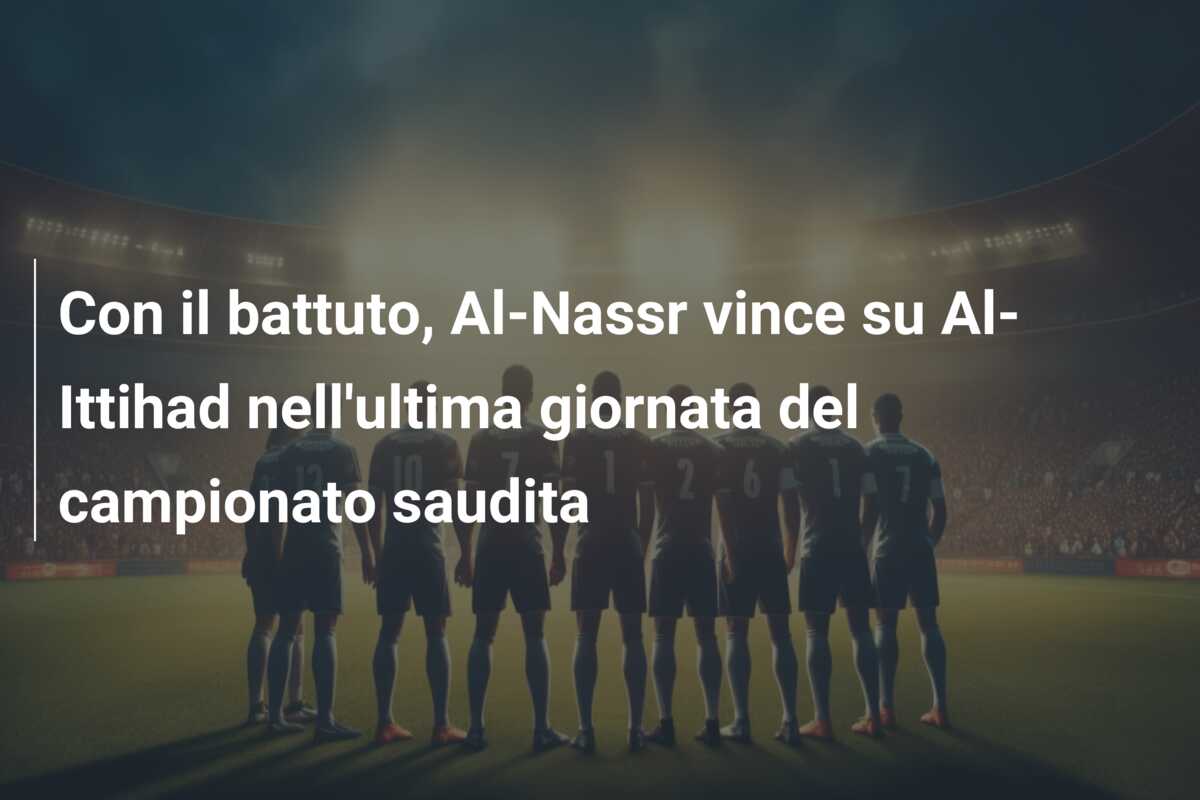 Con il battuto, Al-Nassr vince su Al-Ittihad nell’ultima giornata del campionato saudita