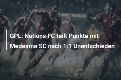 GPL: Nations FC teilt Punkte mit Medeama SC nach 1:1 Unentschieden