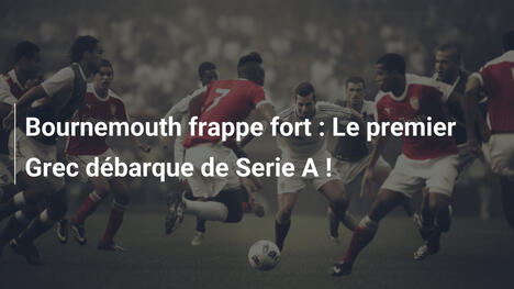 Bournemouth frappe fort : Le premier Grec débarque de Serie A !