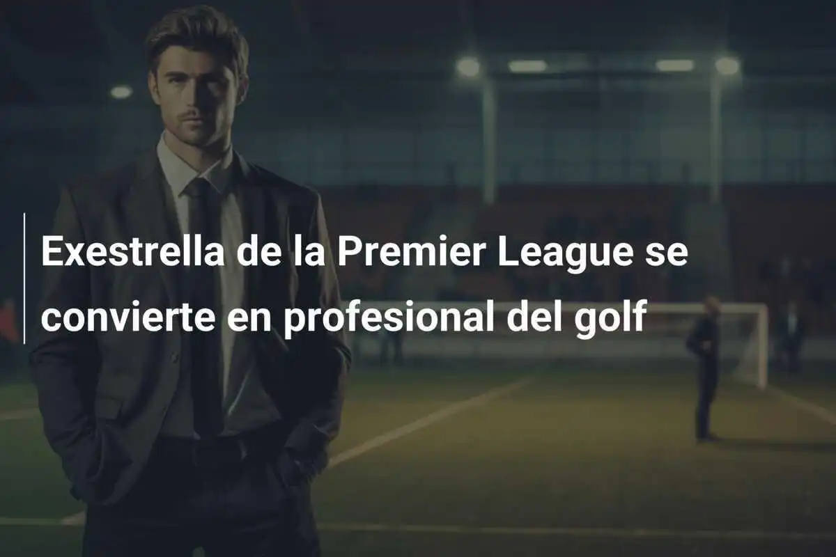 Exestrella de la Premier League se convierte en profesional del golf