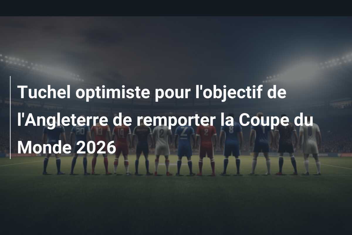 Tuchel optimiste pour l'objectif de l'Angleterre de remporter la Coupe du Monde 2026