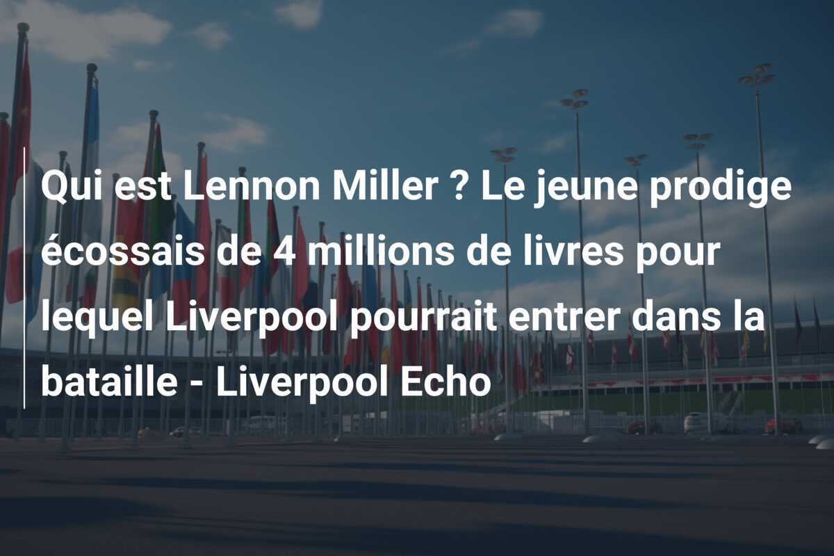 Qui est Lennon Miller ? Le jeune prodige écossais de 4 millions de livres pour lequel Liverpool pourrait entrer dans la bataille - Liverpool Echo