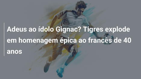 Adeus ao ídolo Gignac? Tigres explode em homenagem épica ao francês de 40 anos