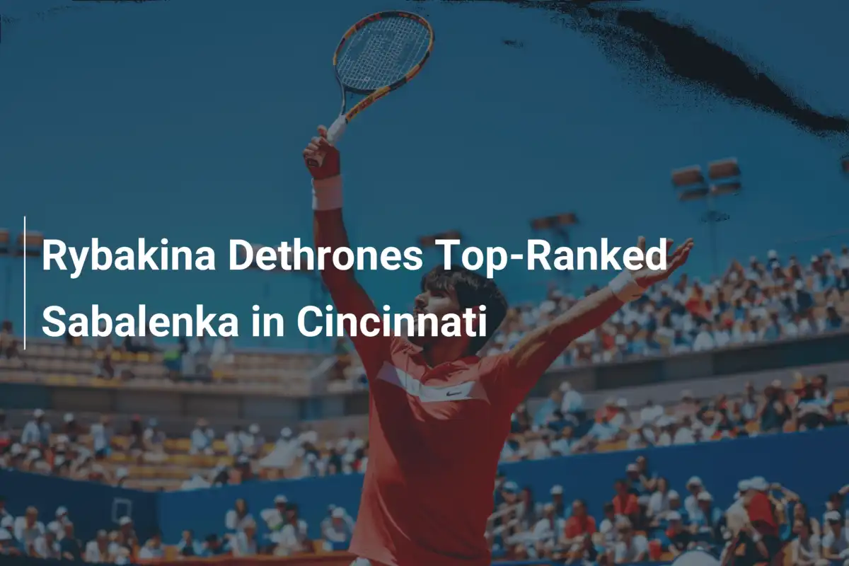 Rybakina entthront Weltranglistenerste Sabalenka in Cincinnati