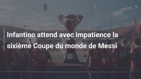 Infantino attend avec impatience la sixième Coupe du monde de Messi