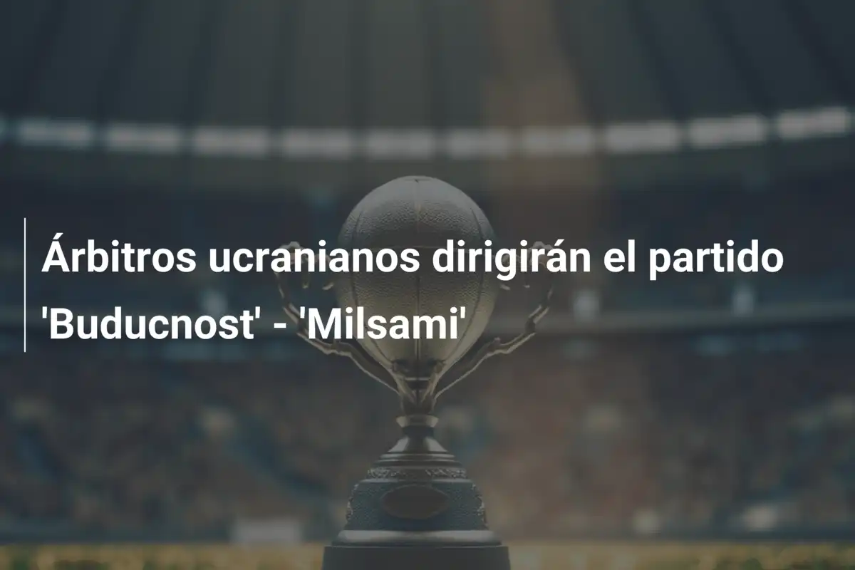 Árbitros ucranianos dirigirán el partido 'Buducnost' - 'Milsami'