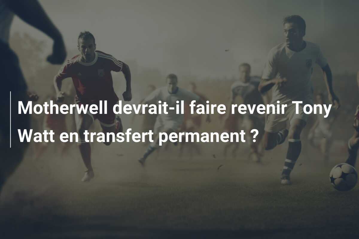 Motherwell devrait-il faire revenir Tony Watt en transfert permanent ?