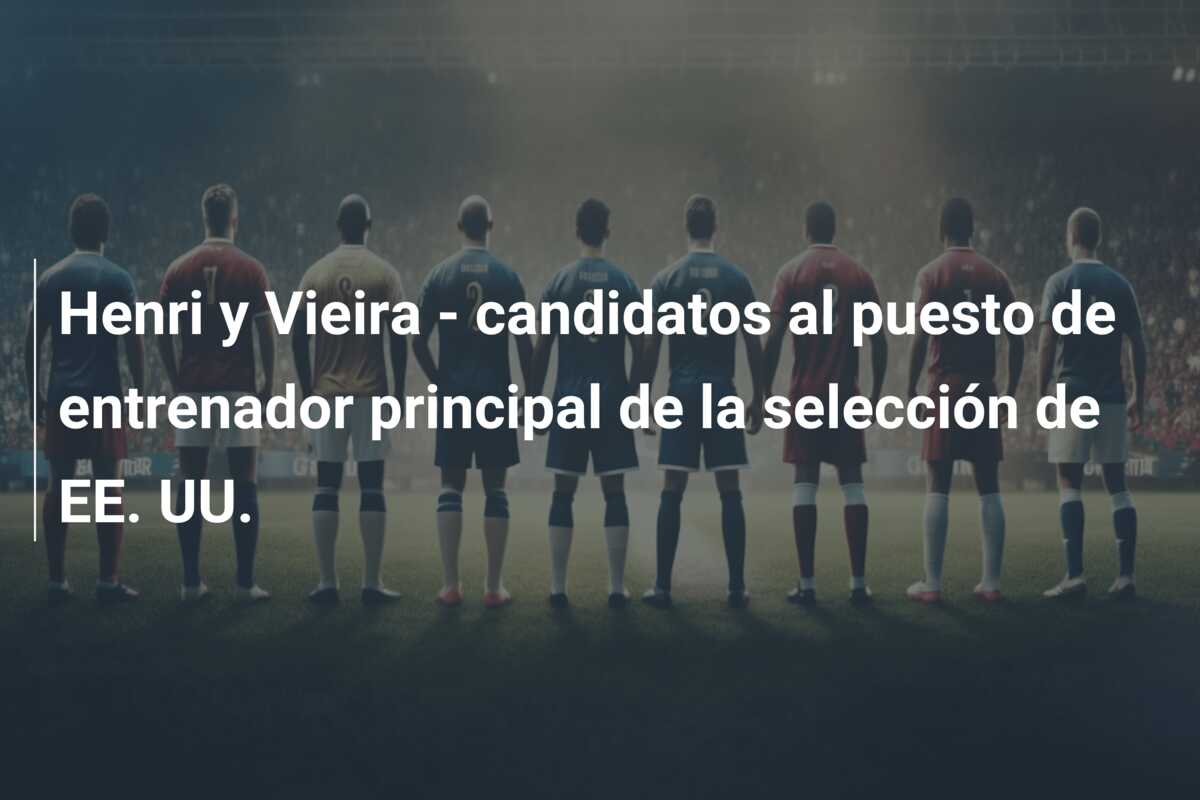 Henri y Vieira – candidatos al puesto de entrenador principal de la selección de EE. UU.