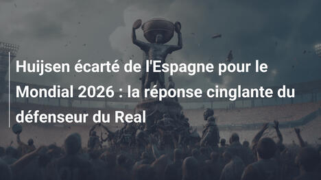 Huijsen écarté de l'Espagne pour le Mondial 2026 : la réponse cinglante du défenseur du Real