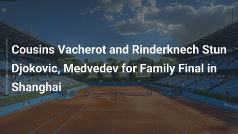 Cousins Vacherot und Rinderknech siegen gegen Djokovic und Medvedev im Familienfinale von Shanghai